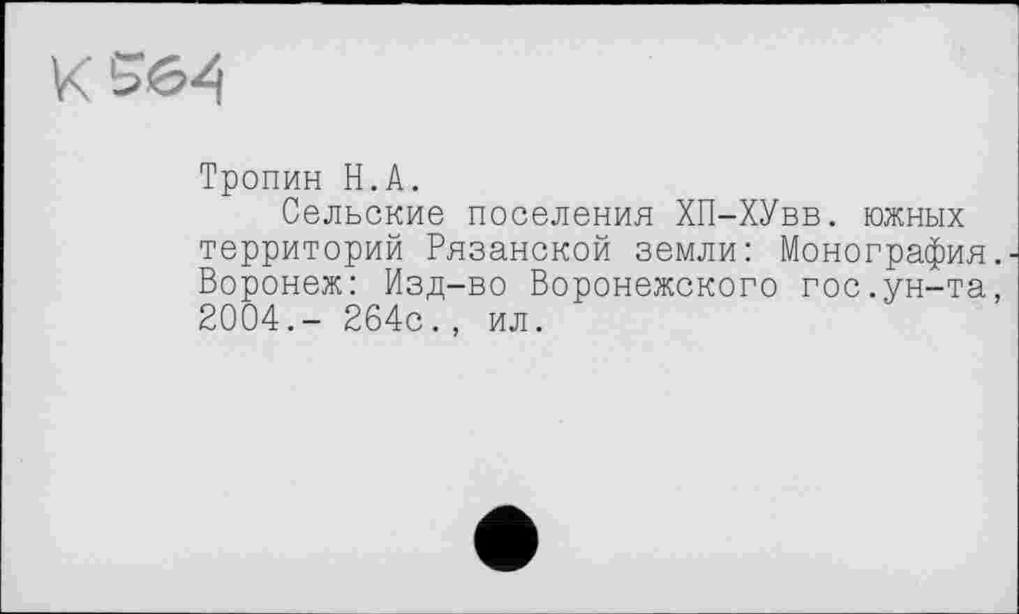 ﻿Тропин H.А.
Сельские поселения ХП-ХУвв. южных территорий Рязанской земли: Монография. Воронеж: Изд-во Воронежского гос.ун-та, 2004.- 264с., ил.